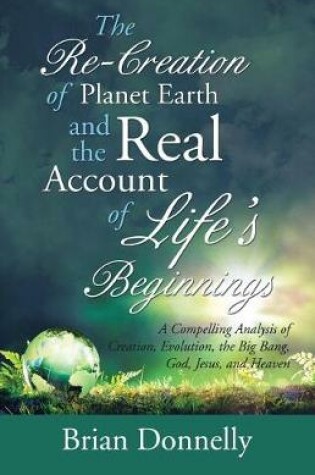 Cover of The Re-Creation of Planet Earth and the Real Account of Life's Beginnings