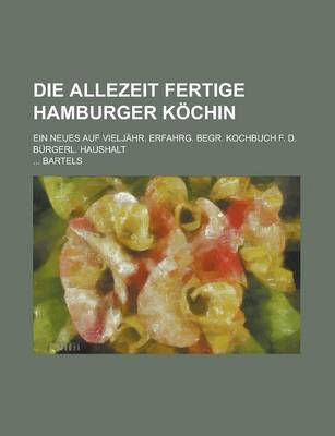 Book cover for Die Allezeit Fertige Hamburger Kochin; Ein Neues Auf Vieljahr. Erfahrg. Begr. Kochbuch F. D. Burgerl. Haushalt