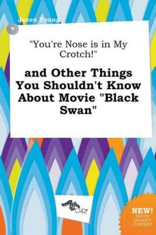 Cover of You're Nose Is in My Crotch! and Other Things You Shouldn't Know about Movie Black Swan