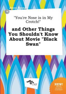 Book cover for You're Nose Is in My Crotch! and Other Things You Shouldn't Know about Movie Black Swan