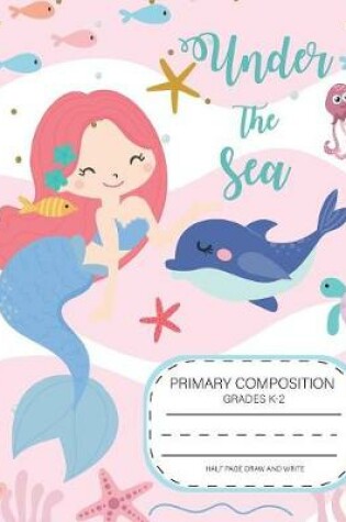 Cover of Under the sea Primary composition grades k-2 Half page Draw and Write