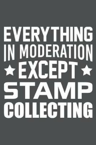 Cover of Everything In Moderation Except Stamp Collecting