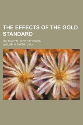 Cover of The Effects of the Gold Standard; Or, Bimetallists' Catechism