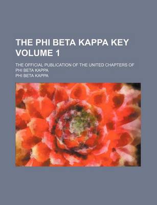 Book cover for The Phi Beta Kappa Key Volume 1; The Official Publication of the United Chapters of Phi Beta Kappa