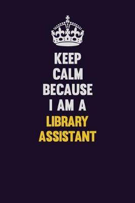 Book cover for Keep Calm Because I Am A Library Assistant