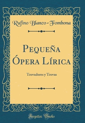 Book cover for Pequeña Ópera Lírica: Trovadores y Trovas (Classic Reprint)