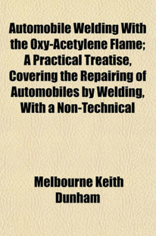 Cover of Automobile Welding with the Oxy-Acetylene Flame; A Practical Treatise, Covering the Repairing of Automobiles by Welding, with a Non-Technical