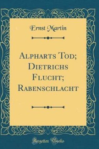 Cover of Alpharts Tod; Dietrichs Flucht; Rabenschlacht (Classic Reprint)