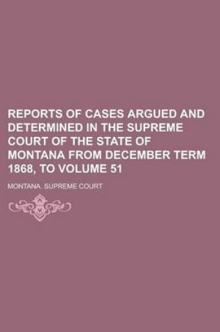 Cover of Reports of Cases Argued and Determined in the Supreme Court of the State of Montana from December Term 1868, to Volume 51