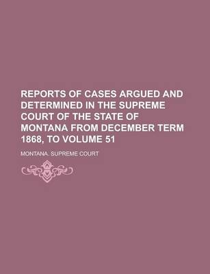 Book cover for Reports of Cases Argued and Determined in the Supreme Court of the State of Montana from December Term 1868, to Volume 51