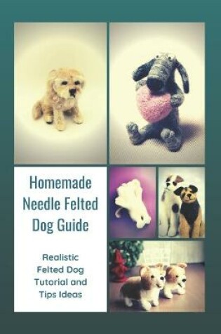 Cover of Homemade Needle Felted Dog Guide