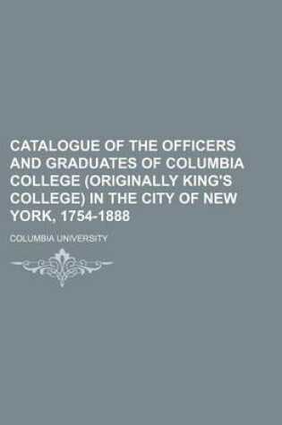 Cover of Catalogue of the Officers and Graduates of Columbia College (Originally King's College) in the City of New York, 1754-1888