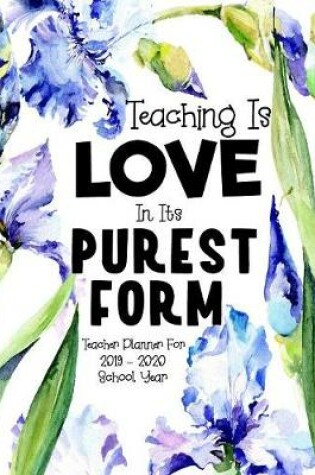 Cover of Teacher Planner for 2019 - 2020 School Year Teaching Is Love In Its Purest Form