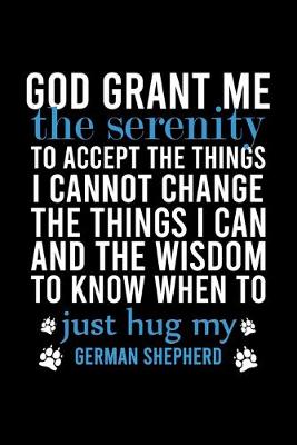 Book cover for God Grant Me the Serenity to Accept the Things I Cannot Change the Things I Can and the Wisdom to Know When to Just Hug My German Shepherd