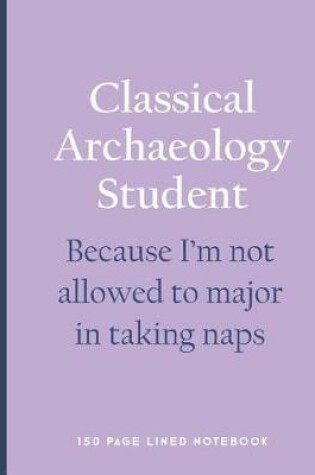 Cover of Classical Archaeology Student - Because I'm Not Allowed to Major in Taking Naps