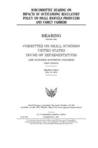 Cover of Subcommittee hearing on impacts of outstanding regulatory policy on small biofuels producers and family farmers