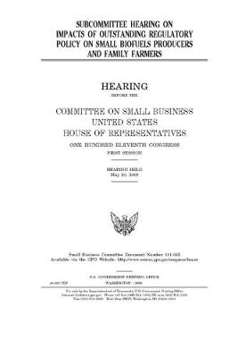 Book cover for Subcommittee hearing on impacts of outstanding regulatory policy on small biofuels producers and family farmers