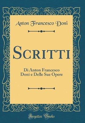 Book cover for Scritti: Di Anton Francesco Doni e Delle Sue Opere (Classic Reprint)