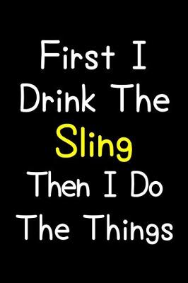 Book cover for First I Drink The Sling Then I Do The Things