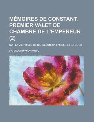 Book cover for Memoires de Constant, Premier Valet de Chambre de L'Empereur (2); Sur La Vie Privee de Napoleon, Sa Famille Et Sa Cour