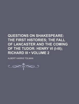 Book cover for Questions on Shakespeare (Volume 2); The First Histories the Fall of Lancaster and the Coming of the Tudor Henry VI (I-III) Richard III