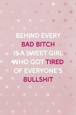 Book cover for Behind Every Bad Bitch Is A Sweet Girl Who Got Tired Of Everyone's Bullshit
