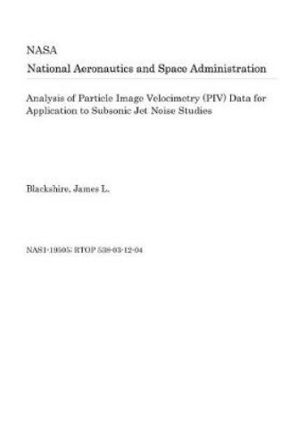 Cover of Analysis of Particle Image Velocimetry (Piv) Data for Application to Subsonic Jet Noise Studies