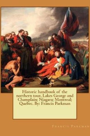 Cover of Historic handbook of the northern tour, Lakes George and Champlain; Niagara; Montreal; Quebec. By