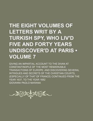 Book cover for The Eight Volumes of Letters Writ by a Turkish Spy, Who Liv'd Five and Forty Years Undiscover'd at Paris (Volume 7); Giving an Impartial Account to the Divan at Constantinople of the Most Remarkable Transactions of Europe and Discovering Several Intrigues and