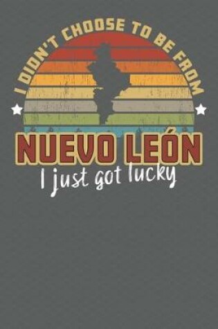 Cover of I Didn't Choose to Be From Nuevo Leon I Just Got Lucky