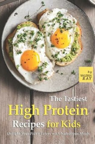 Cover of The Tastiest High Protein Recipes for Kids