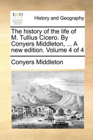 Cover of The History of the Life of M. Tullius Cicero. by Conyers Middleton, ... a New Edition. Volume 4 of 4