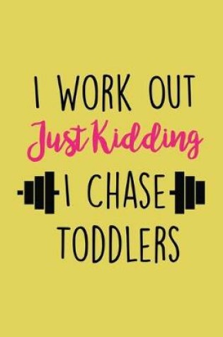 Cover of I Workout Just Kidding I Chase Toddlers Workout Logbook