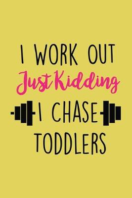 Book cover for I Workout Just Kidding I Chase Toddlers Workout Logbook