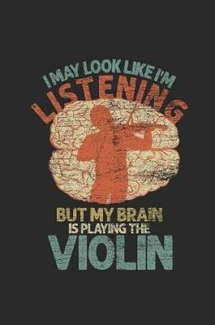 Cover of I May Look Like I'm Listening But My Brain Is Playing The Violin