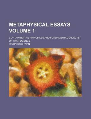 Book cover for Metaphysical Essays; Containing the Principles and Fundamental Objects of That Science Volume 1