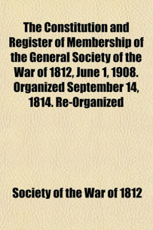 Cover of The Constitution and Register of Membership of the General Society of the War of 1812, June 1, 1908. Organized September 14, 1814. Re-Organized