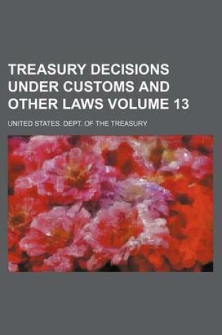 Cover of Treasury Decisions Under Customs and Other Laws Volume 13