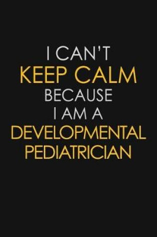 Cover of I Can't Keep Calm Because I Am A Developmental Pediatrician