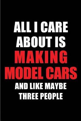 Book cover for All I Care about Is Making Model Cars and Like Maybe Three People