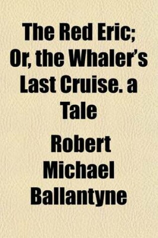 Cover of The Red Eric; Or, the Whaler's Last Cruise. a Tale