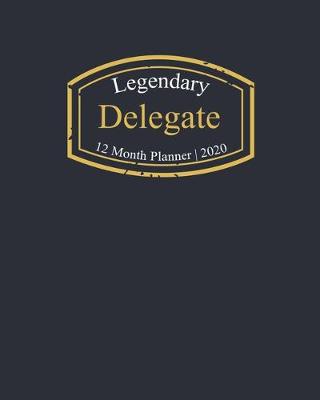 Book cover for Legendary Delegate, 12 Month Planner 2020