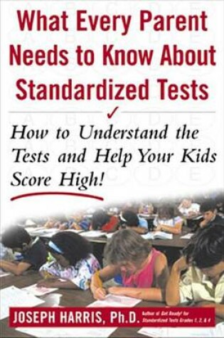 Cover of What Every Parent Needs to Know about Standardized Tests: How to Understand the Tests and Help Your Kids Score High!