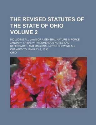 Book cover for The Revised Statutes of the State of Ohio Volume 2; Including All Laws of a General Nature in Force January 1, 1890 with Numerous Notes and References, and Marginal Notes Showing All Changes to January 1, 1896