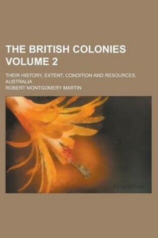 Cover of The British Colonies; Their History, Extent, Condition and Resources. Australia Volume 2