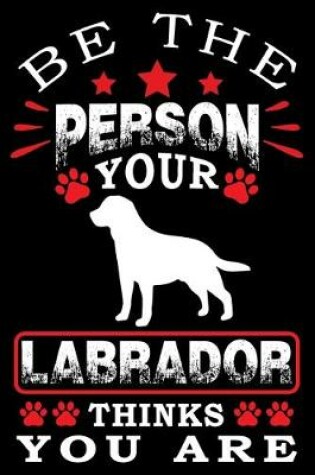 Cover of Be The Person Your Labrador Thinks You Are