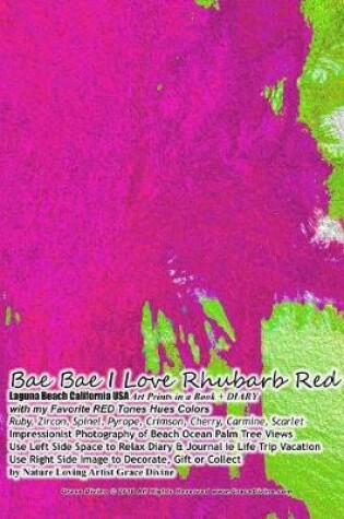 Cover of Bae Bae I Love Rhubarb Red Laguna Beach California USA Art Prints in a Book + DIARY with my Favorite RED Tones Hues Colors Ruby, Zircon, Spinel, Pyrope, Crimson, Cherry, Carmine, Scarlet Impressionist Photography of Beach Ocean Palm Tree Views