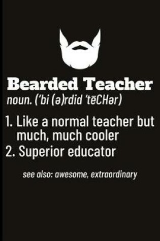 Cover of Bearded Teacher Noun. ('bi(e)Rdid'techer) 1. Like a Normal Teacher But Much, Much Cooler 2. Superior Educator See Also