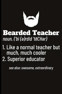 Book cover for Bearded Teacher Noun. ('bi(e)Rdid'techer) 1. Like a Normal Teacher But Much, Much Cooler 2. Superior Educator See Also