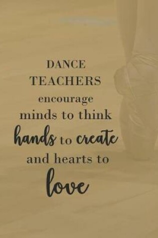 Cover of Dance Teachers Encourage Minds to Think Hands to Create & Hearts to Love